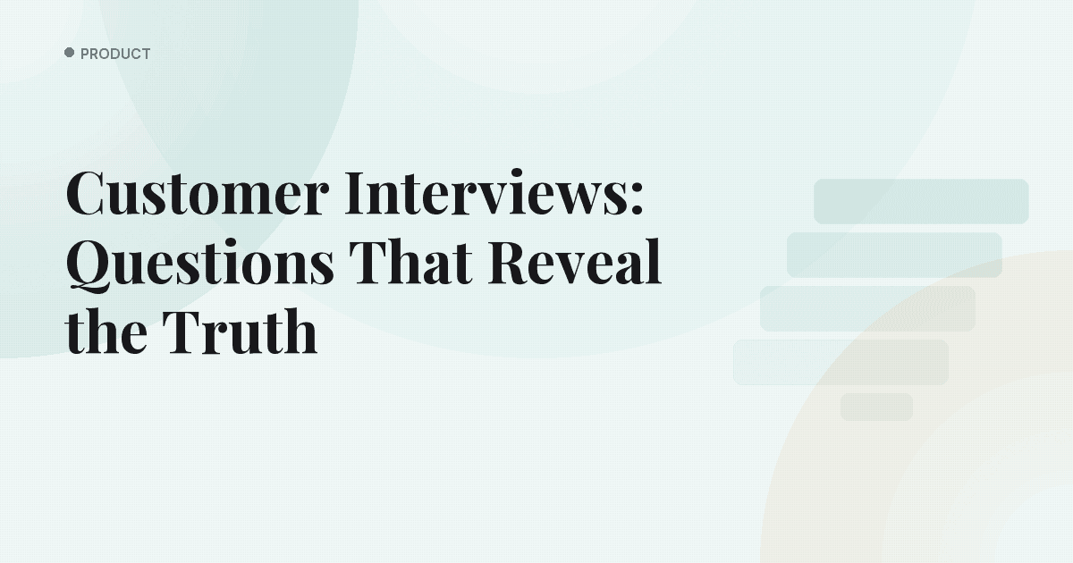Customer Interviews: Questions That Reveal the Truth
