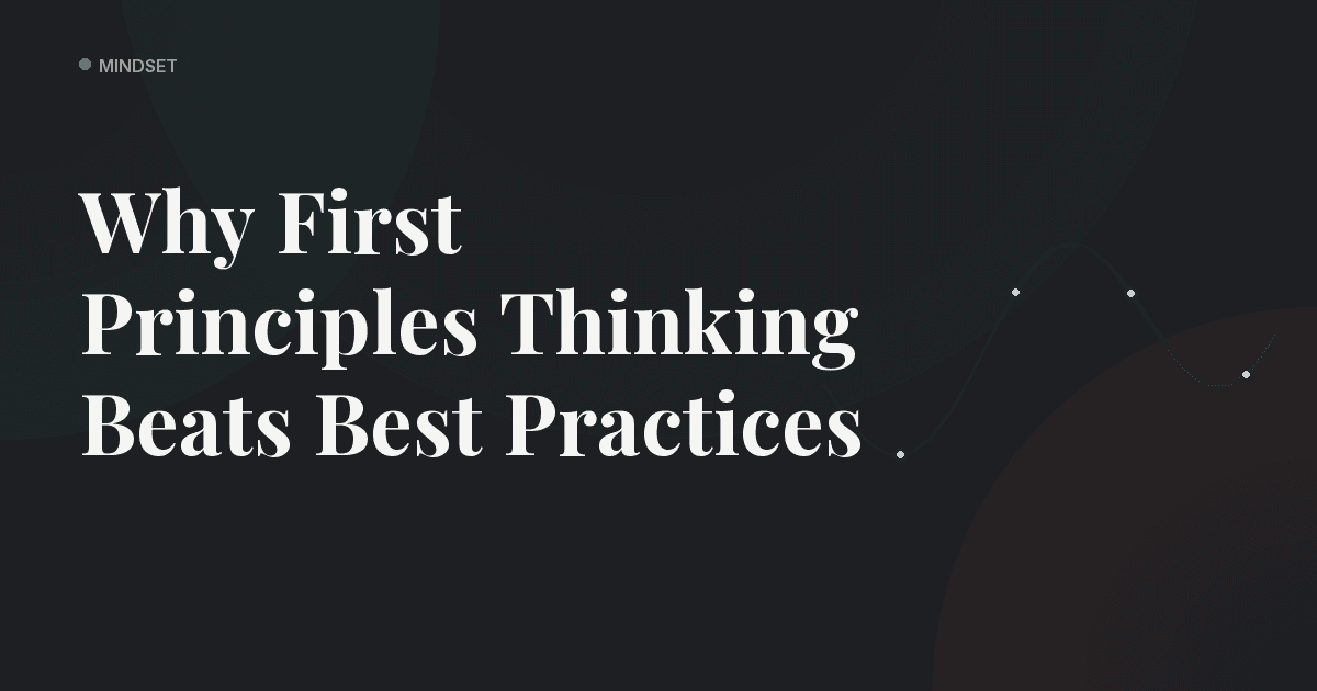 Why First Principles Thinking Beats Best Practices