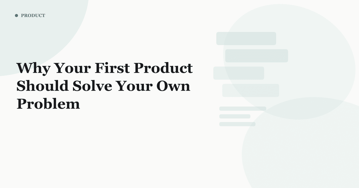 Why Your First Product Should Solve Your Own Problem