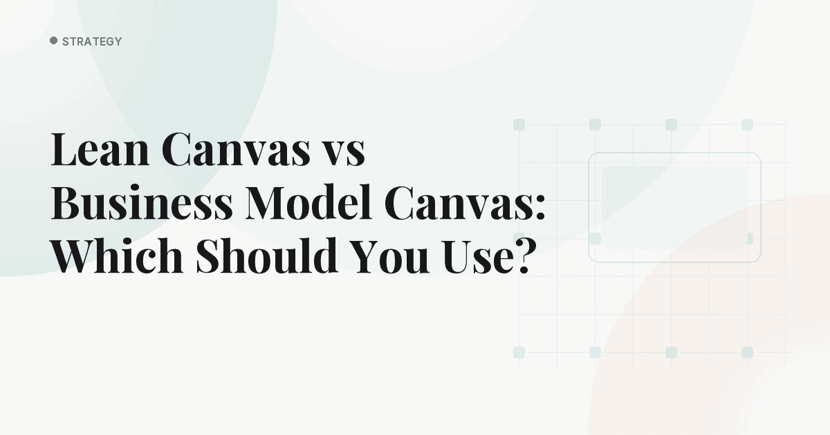 Lean Canvas vs Business Model Canvas: Which Should You Use?
