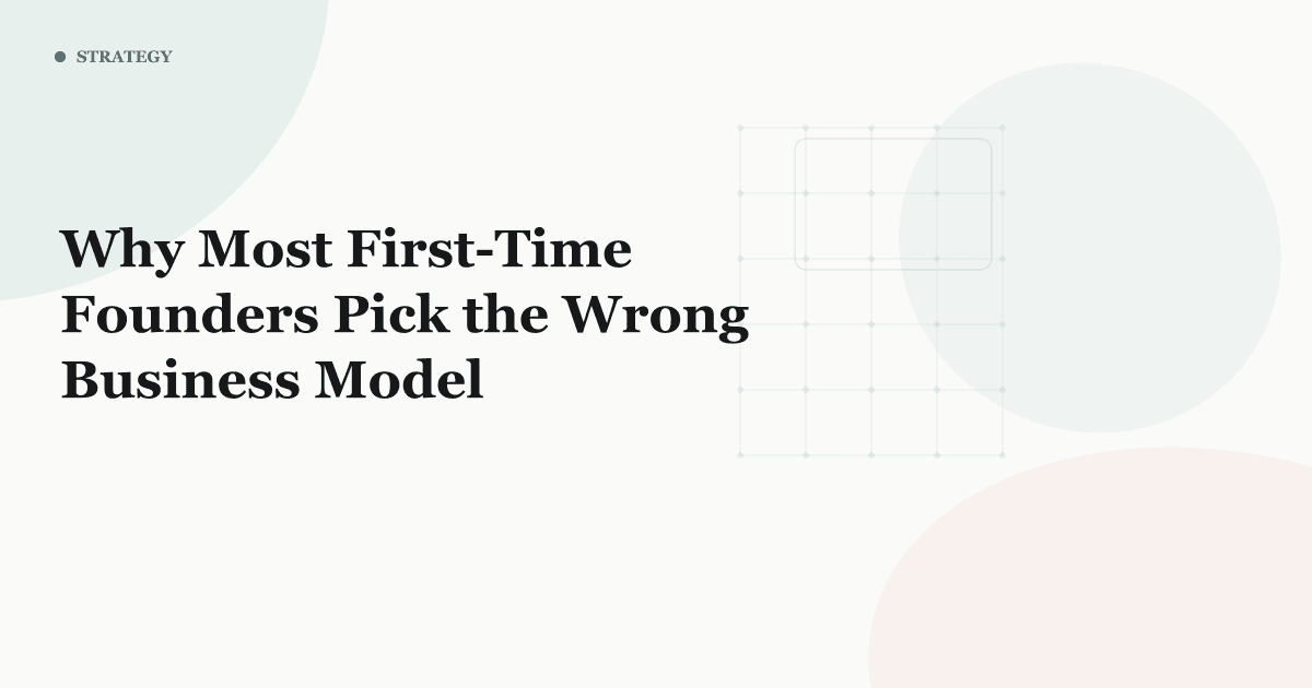 Why Most First-Time Founders Pick the Wrong Business Model