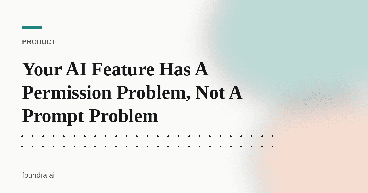 Your AI Feature Has A Permission Problem, Not A Prompt Problem