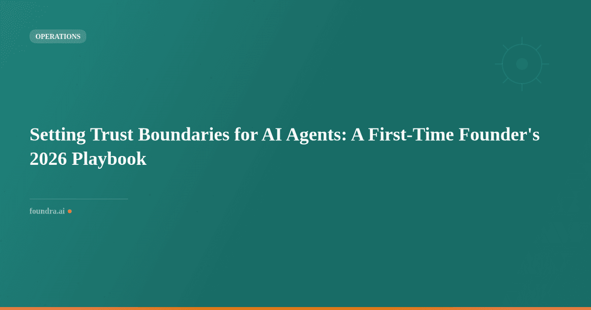 Setting Trust Boundaries for AI Agents: A First-Time Founder's 2026 Playbook