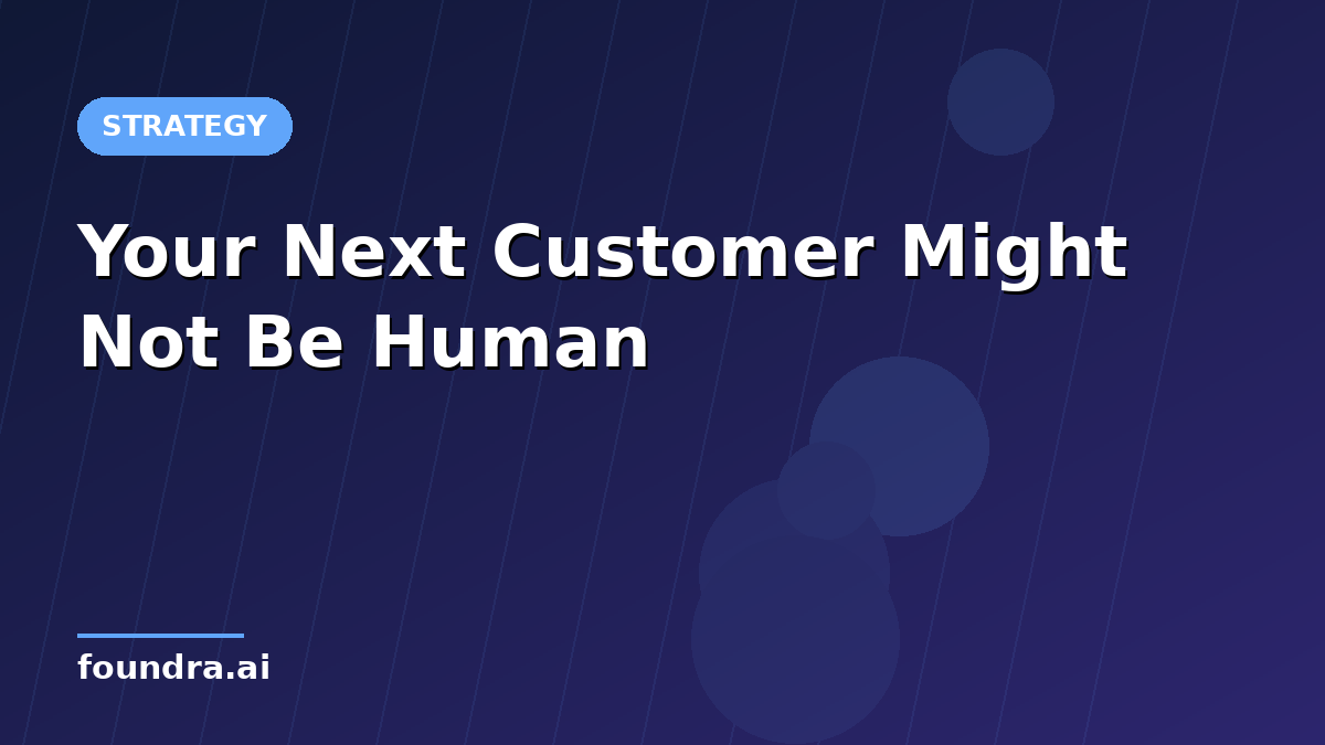 Your Next Customer Might Not Be Human. Get Ready Now.