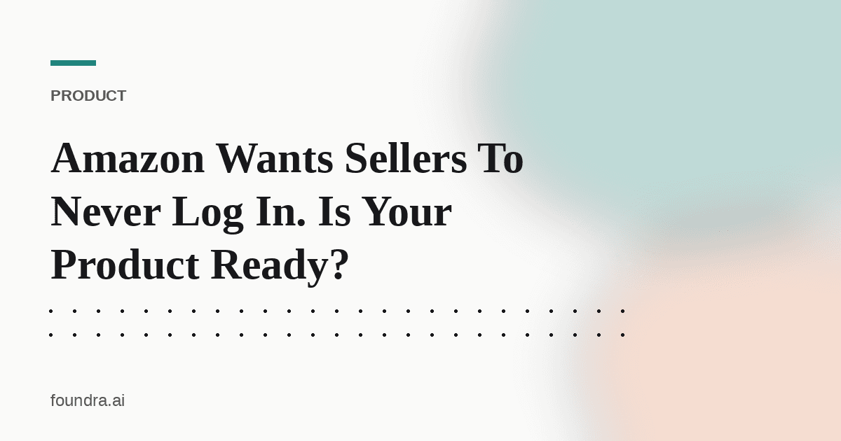Amazon Wants Sellers To Never Log In. Is Your Product Ready?