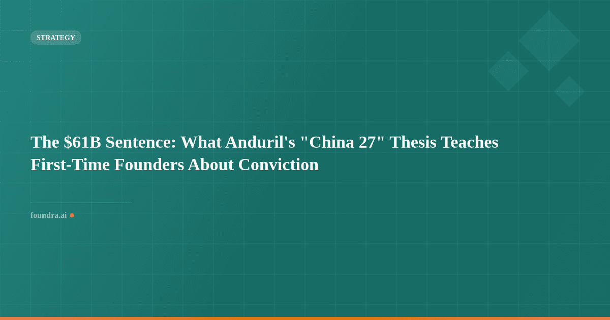 The $61B Sentence: What Anduril's "China 27" Thesis Teaches First-Time Founders About Conviction