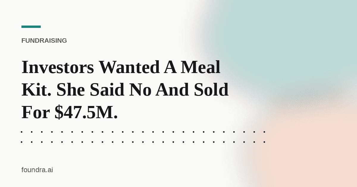 Investors Wanted A Meal Kit. She Said No And Sold For $47.5M.