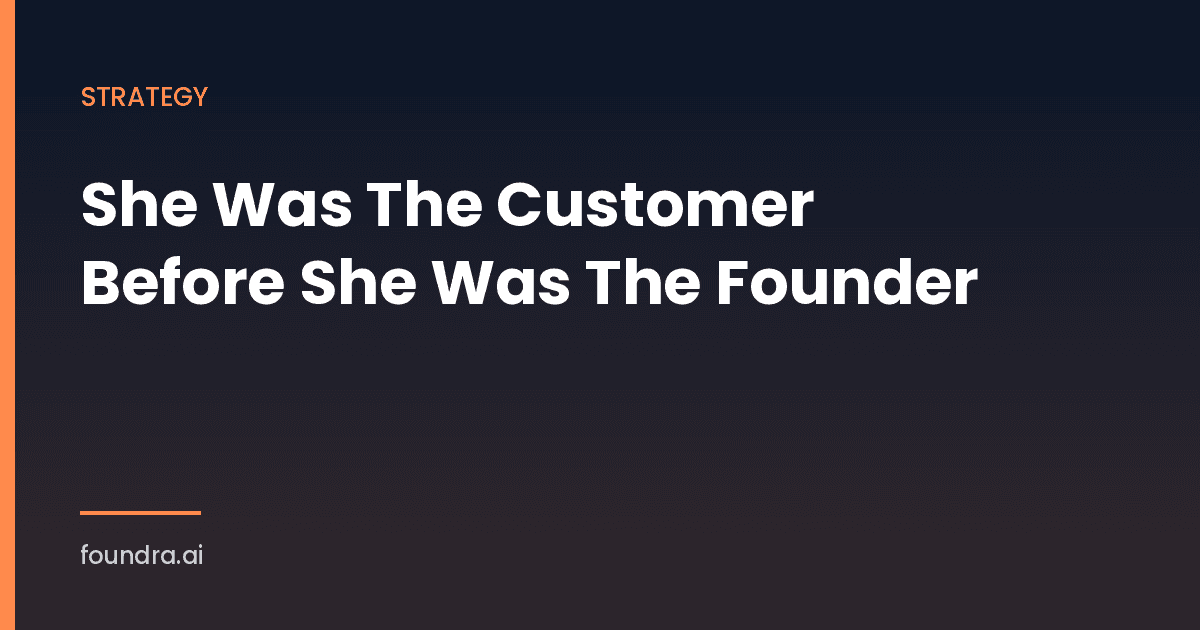 She Was The Customer Before She Was The Founder. That Was The Whole Product Strategy.