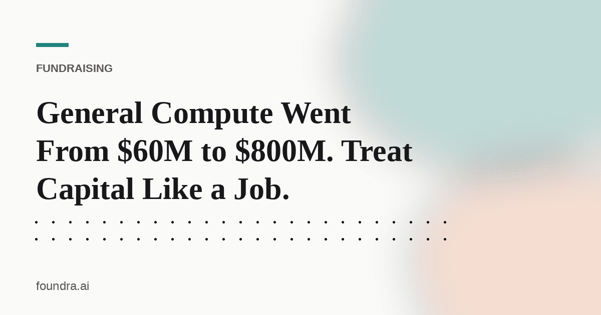 General Compute Went From $60M to $800M. Treat Capital Like a Job.