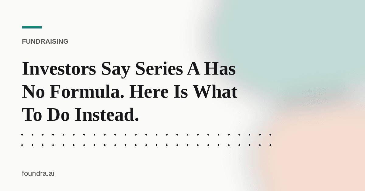 Investors Say Series A Has No Formula. Here Is What To Do Instead.