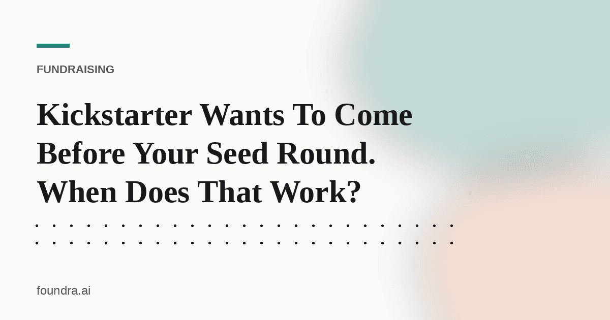 Kickstarter Wants To Come Before Your Seed Round. When Does That Work?