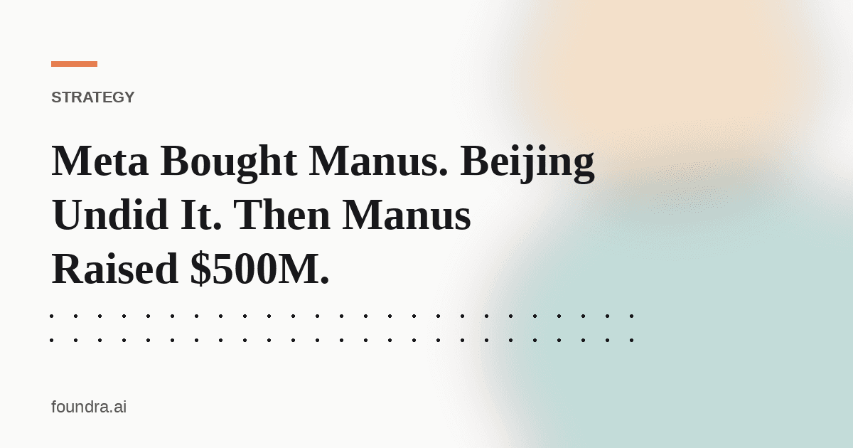 Meta Bought Manus. Beijing Undid It. Then Manus Raised $500M.