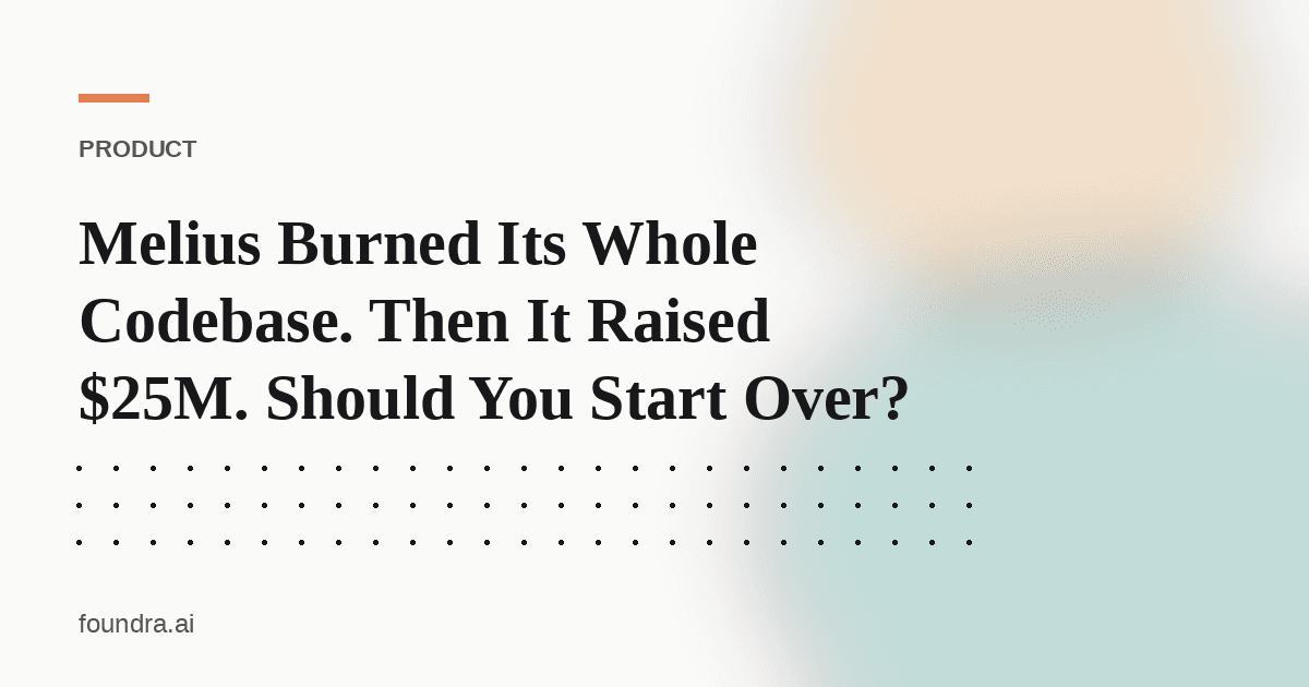 Melius Burned Its Whole Codebase. Then It Raised $25M. Should You Start Over?