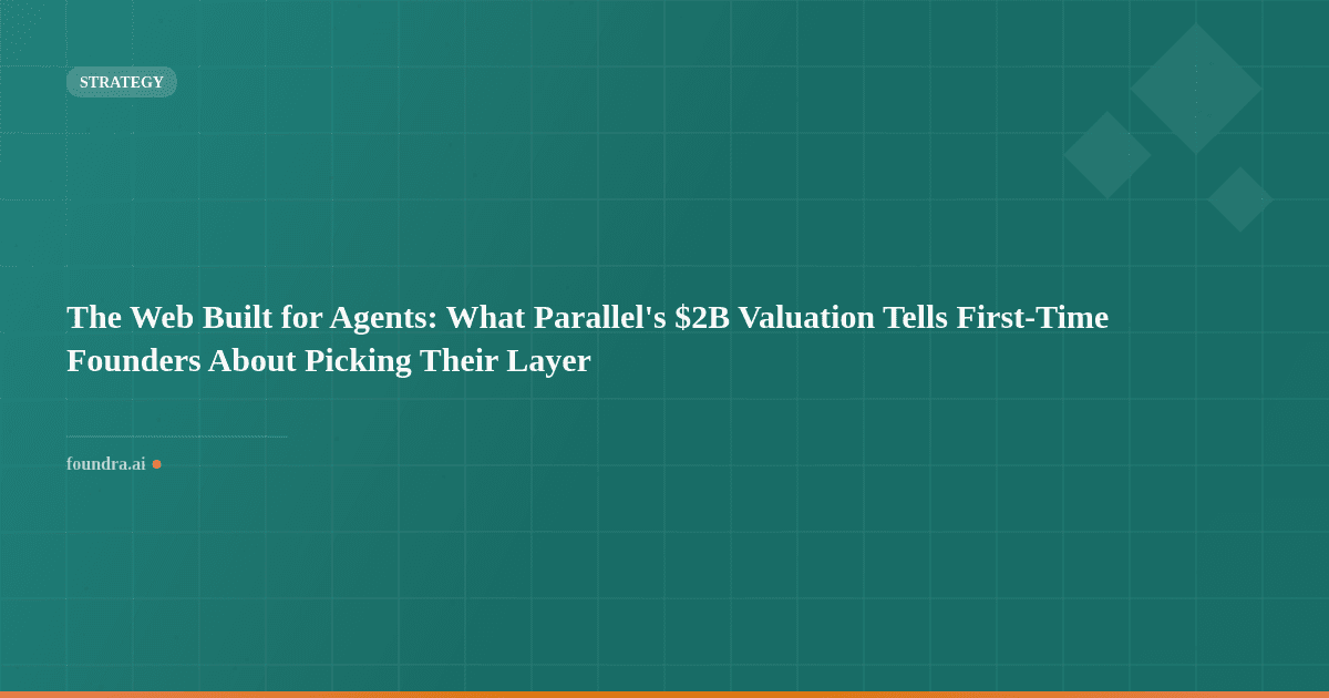 The Web Built for Agents: What Parallel's $2B Valuation Tells First-Time Founders About Picking Their Layer