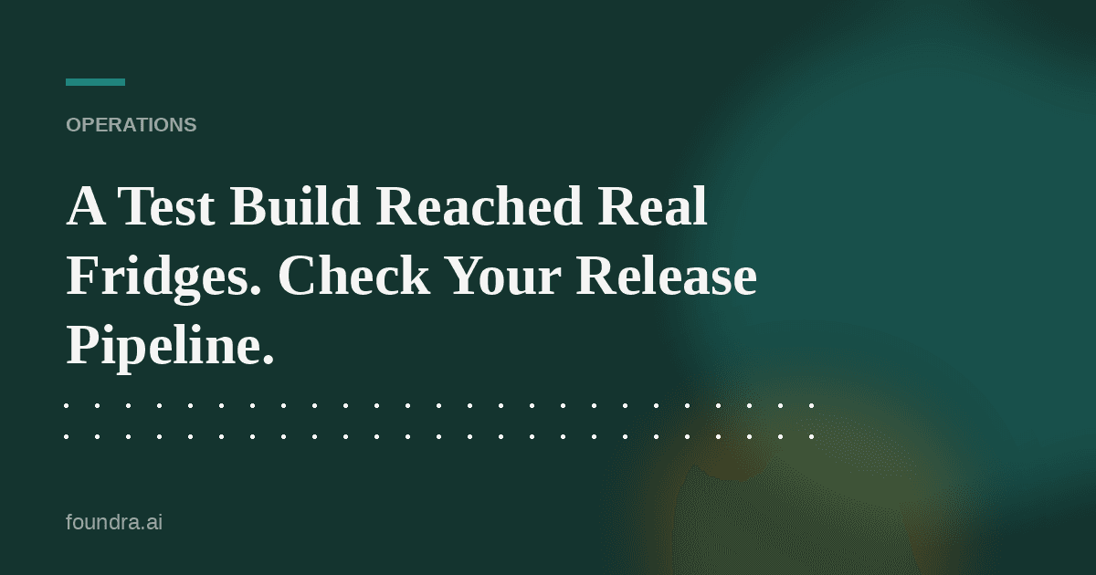 A Test Build Reached Real Fridges. Check Your Release Pipeline.