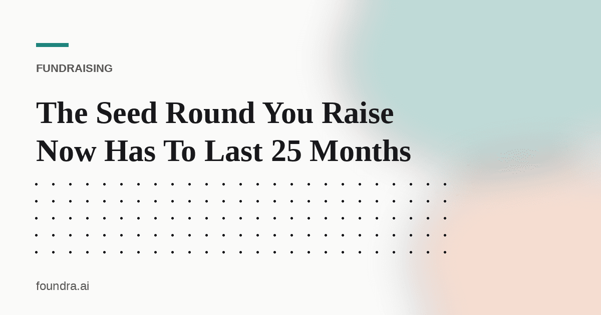 The Seed Round You Raise Now Has To Last 25 Months