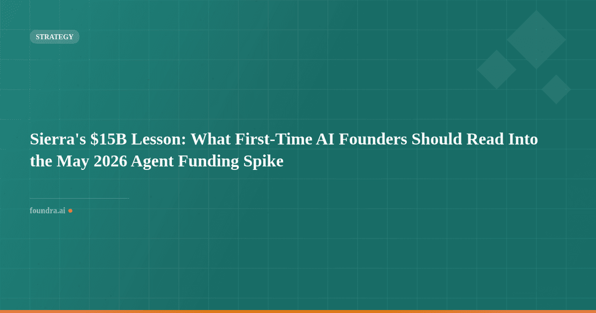 Sierra's $15B Lesson: What First-Time AI Founders Should Read Into the May 2026 Agent Funding Spike