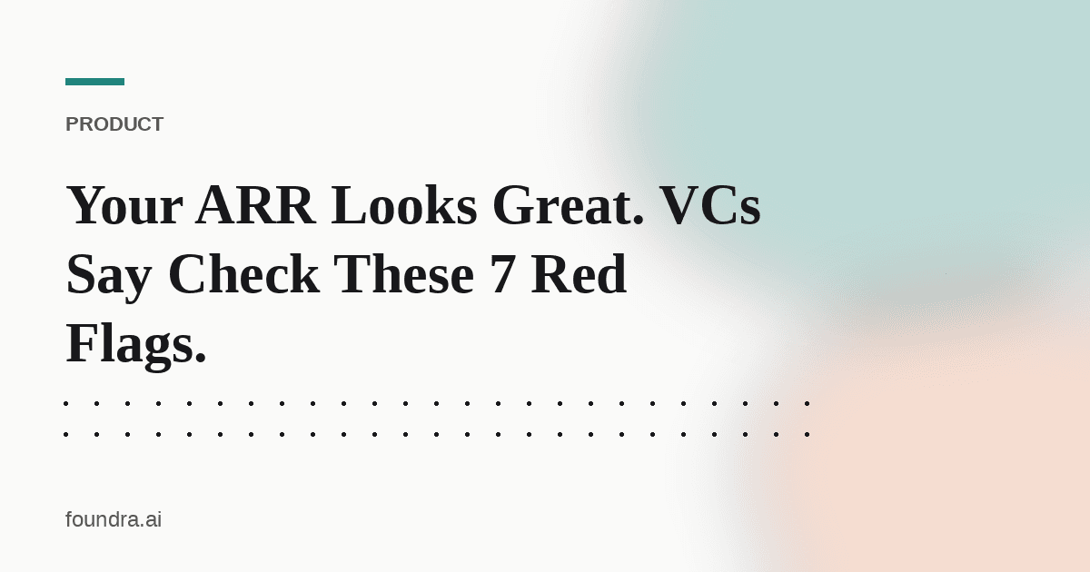 Your ARR Looks Great. VCs Say Check These 7 Red Flags.